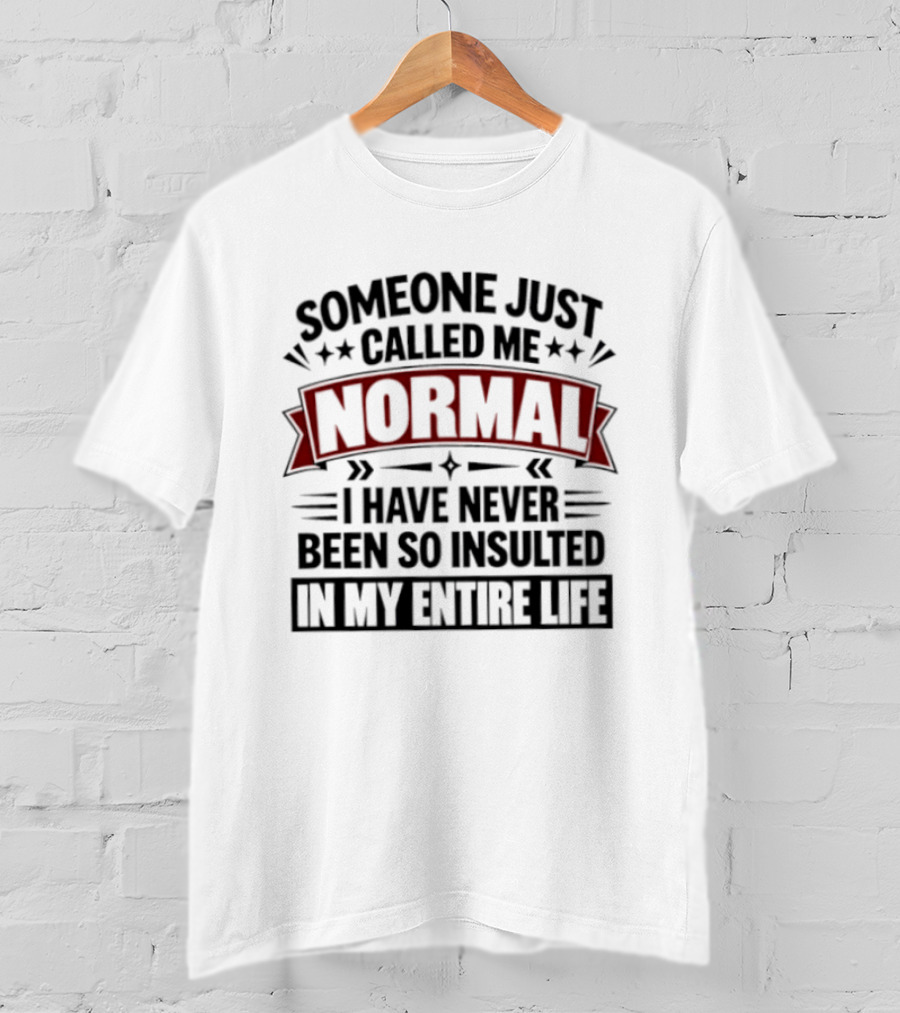 Someone Just Called Me Normal I Have Never Been So Insulted In My Entire Life T-Shirt