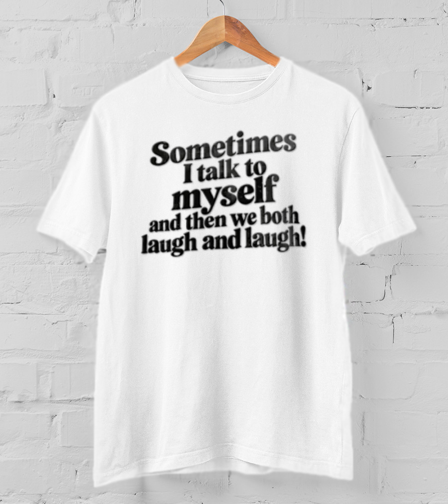 Sometimes I Talk To Myself And Then We Both Laugh And Laugh T-Shirt