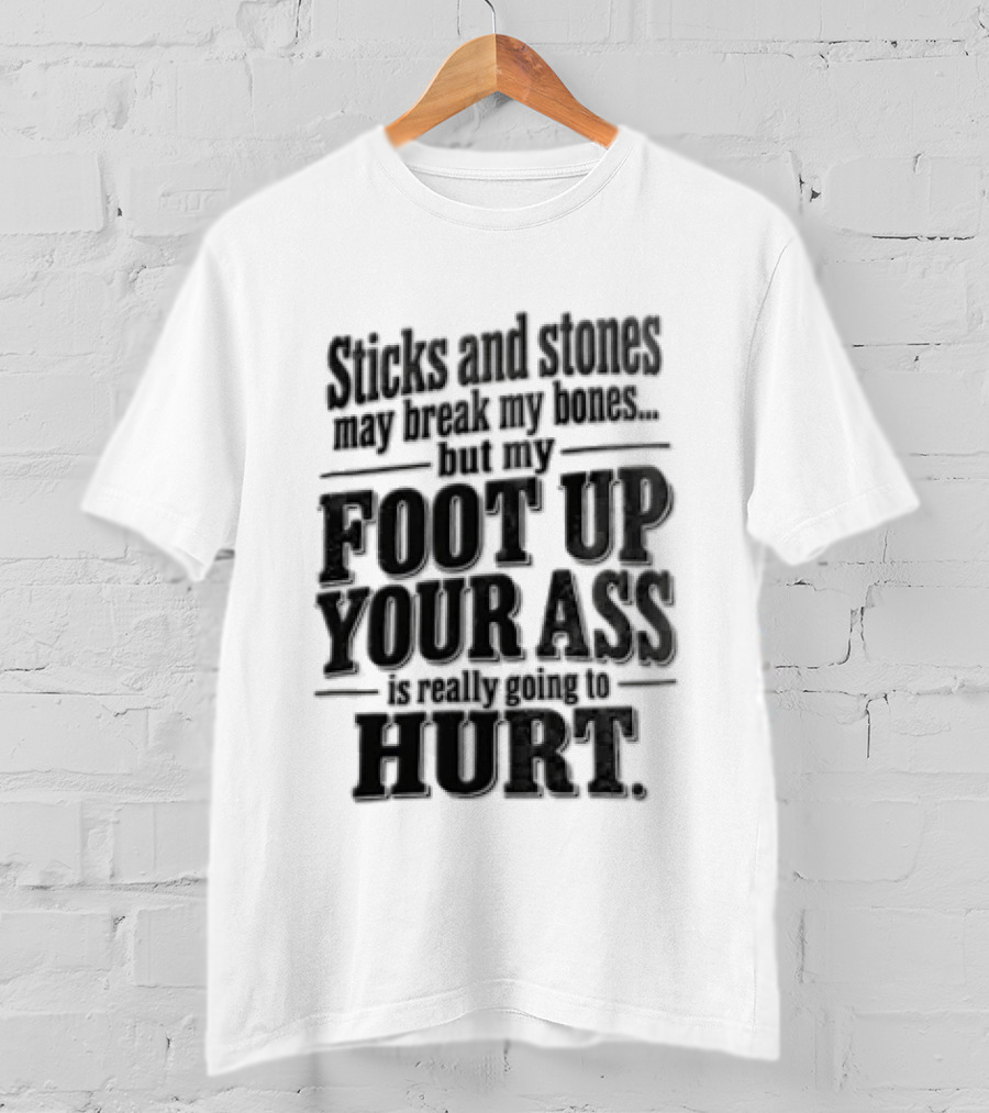 Sticks And Stones May Break My Bones But My Foot Up Your Ass Will Hurt T-Shirt