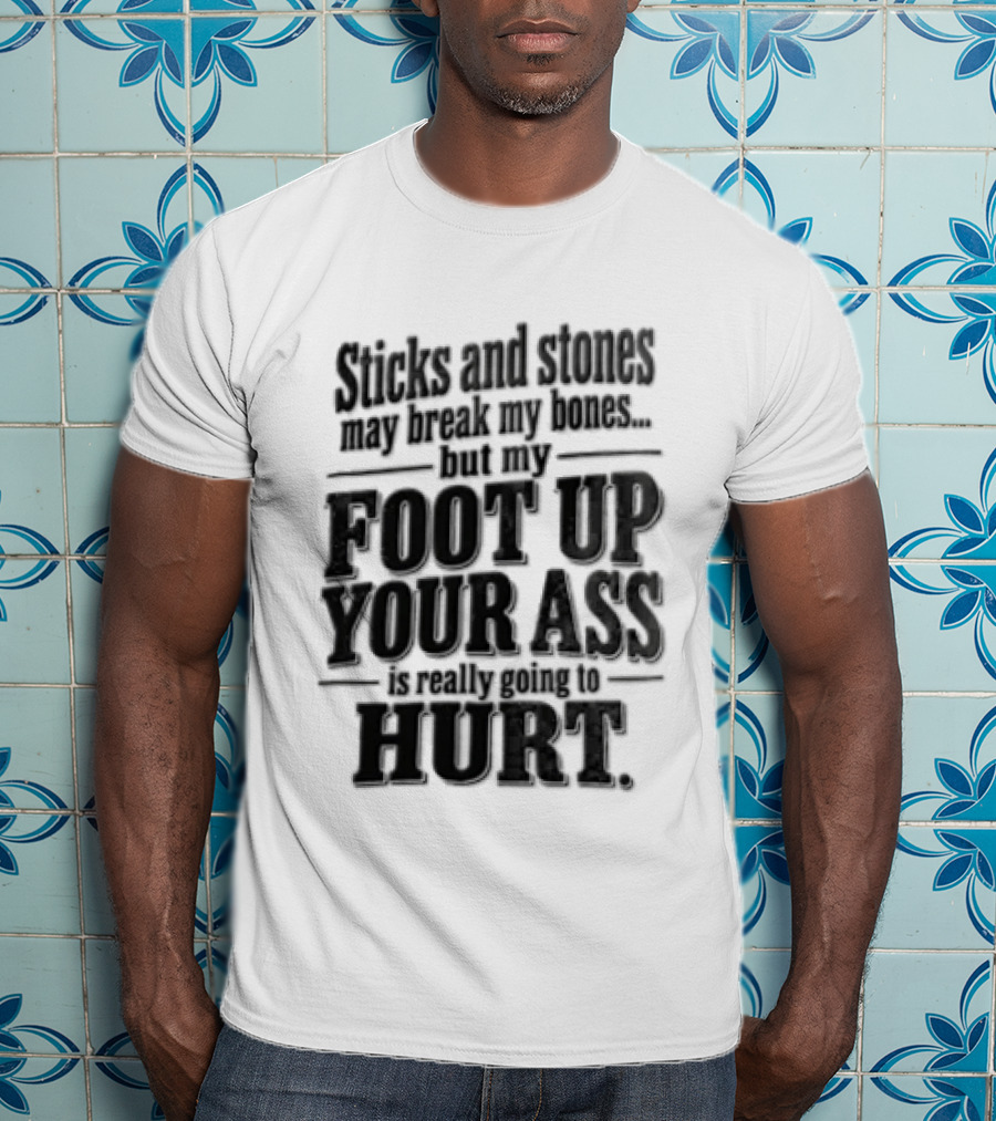 Sticks And Stones May Break My Bones But My Foot Up Your Ass Will Hurt T-Shirt