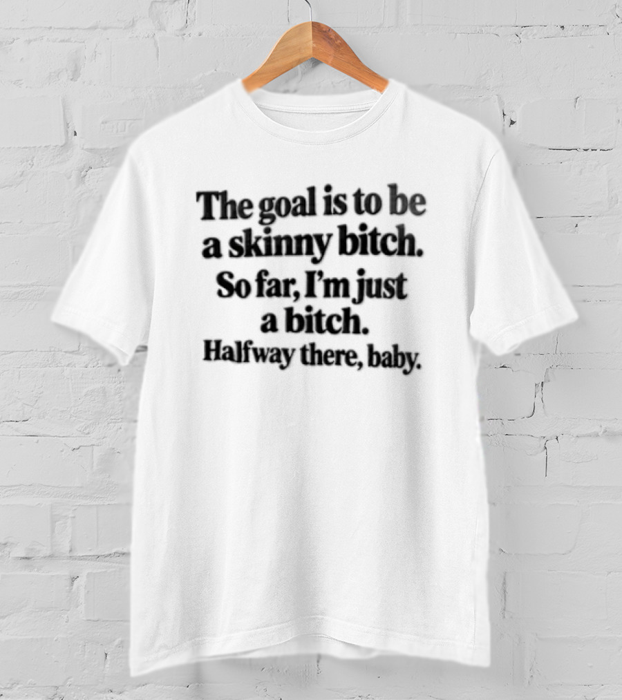 The Goal Is To Be A Skinny Bitch So Far I'm Just A Bitch Halfway There Baby T-Shirt