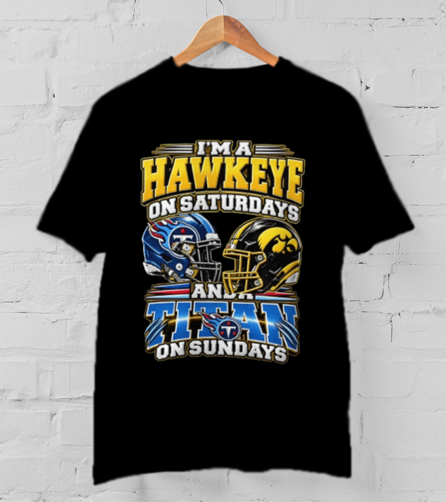 I'm A Hawkeye On Saturdays And A Titan On Sundays Iowa Hawkeyes Tennessee Titans Football Fan Gear T-Shirt