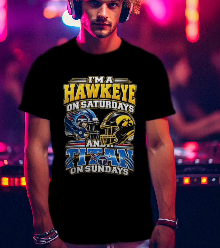 I'm A Hawkeye On Saturdays And A Titan On Sundays Iowa Hawkeyes Tennessee Titans Football Fan Gear T-Shirt