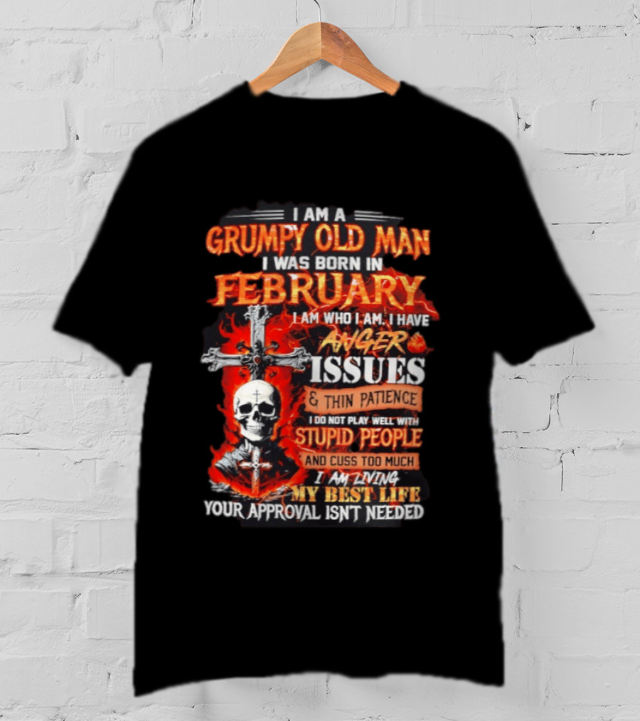 I Am A Grumpy Old Man Born In February With Anger Issues Thin Patience Stupid People Approval Not Needed T-Shirt