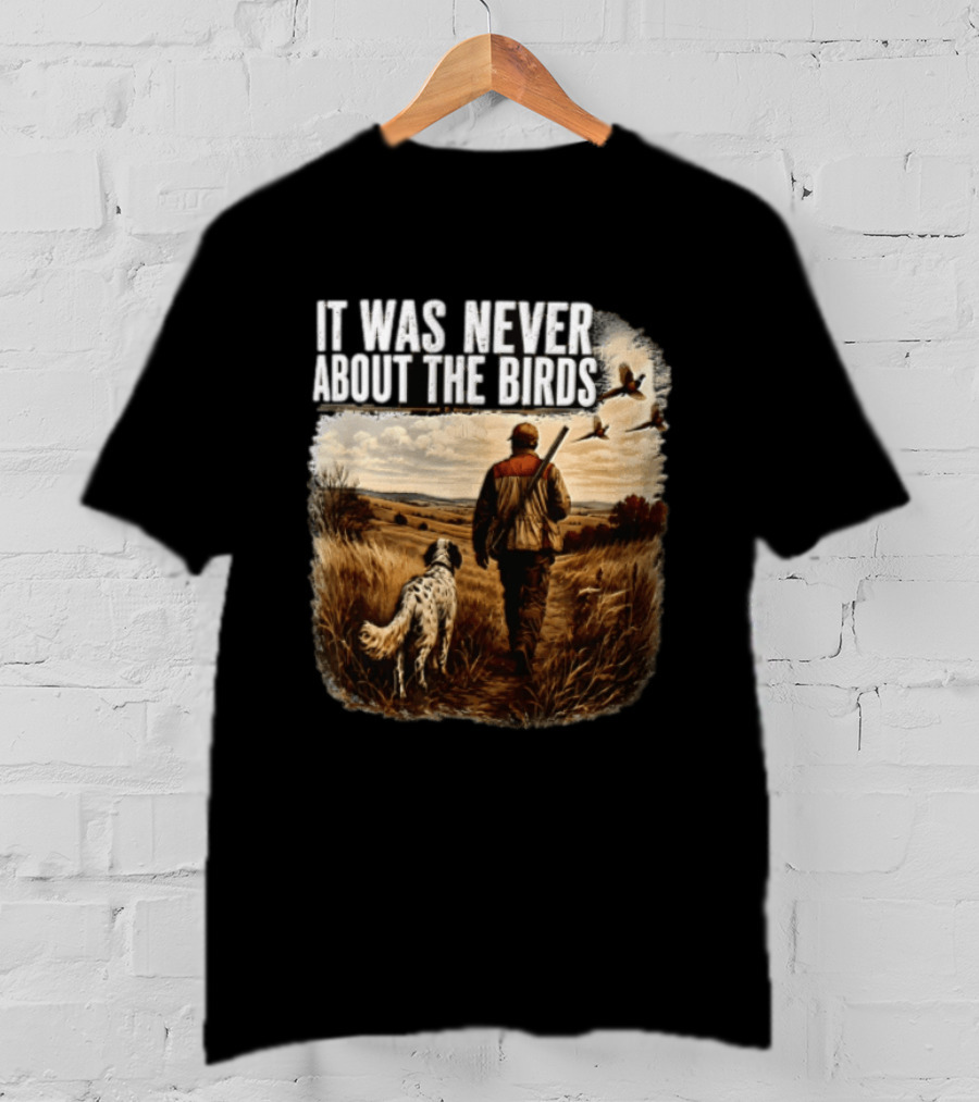 It Was Never About The Birds Hunter Dog Walking In Field With Flying Birds T-Shirt
