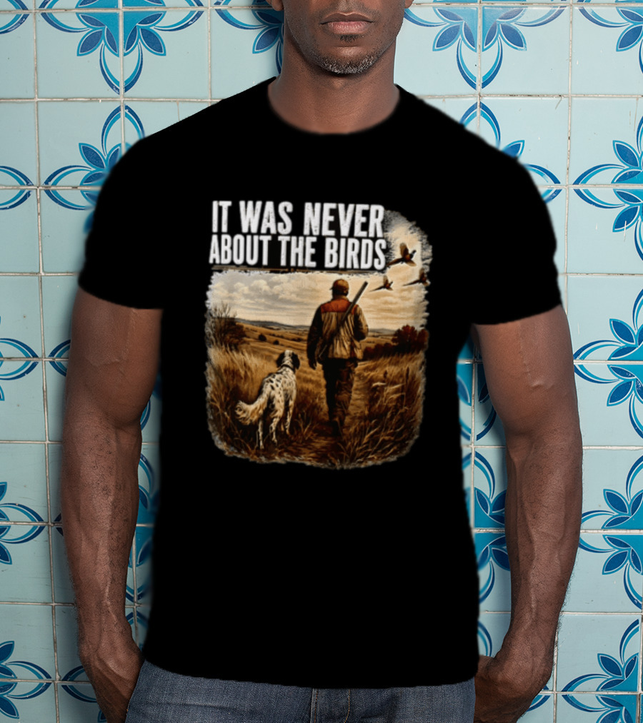 It Was Never About The Birds Hunter Dog Walking In Field With Flying Birds T-Shirt