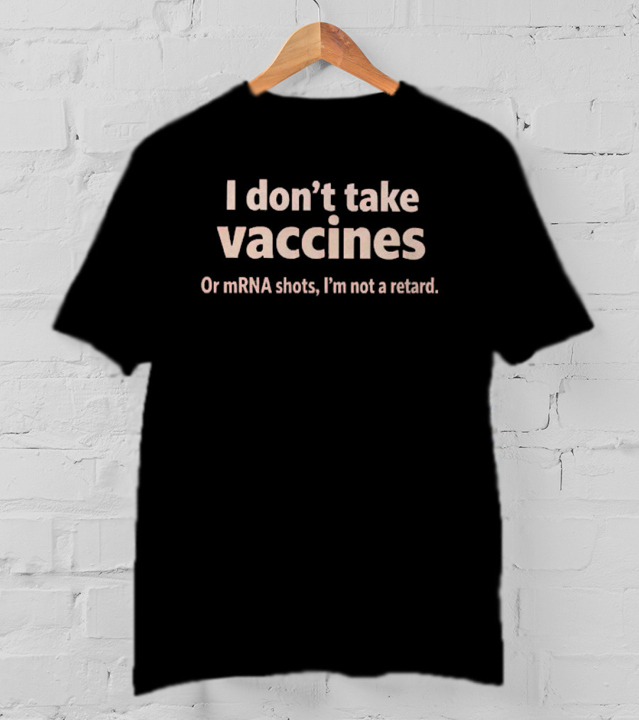 I Don’t Take Vaccines Or Mrna Shots I’m Not A Retard T-Shirt