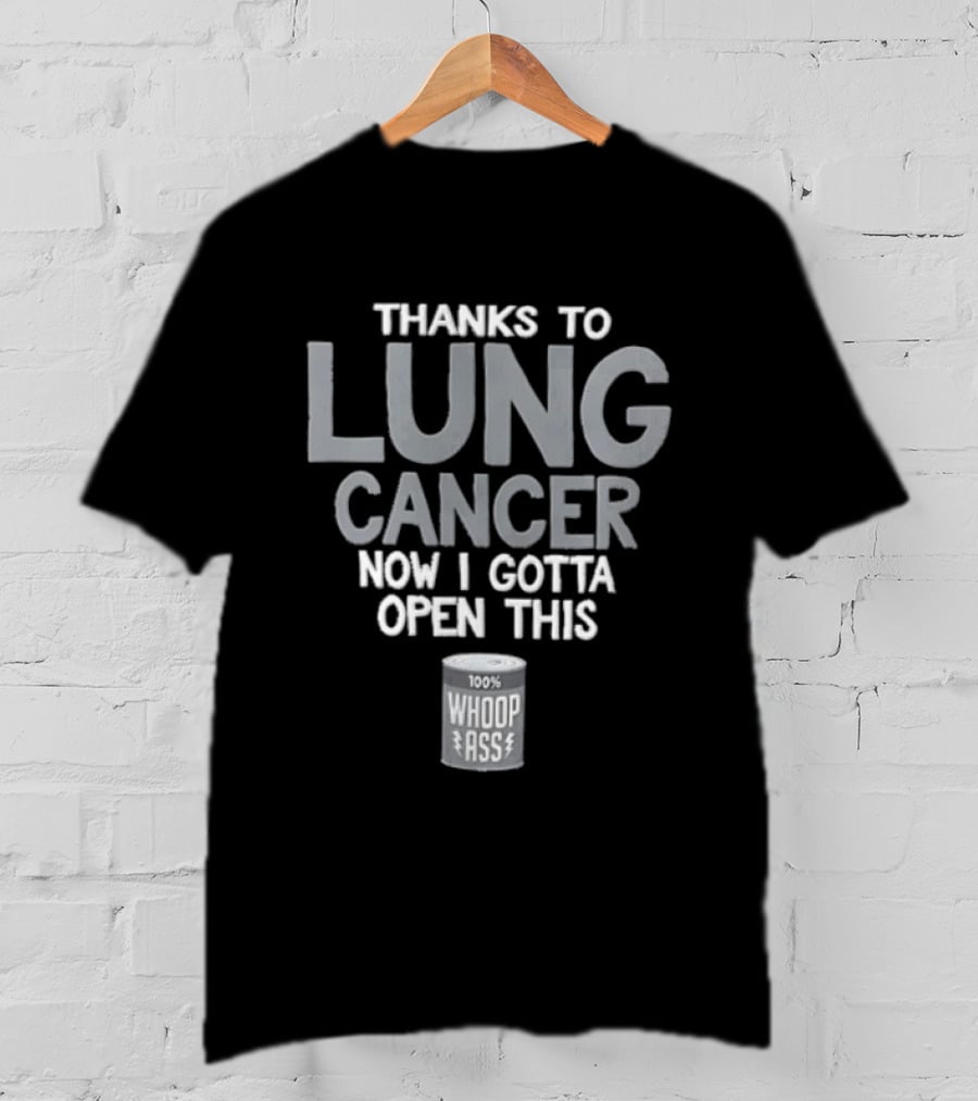 Thanks To Lung Cancer Now I Gotta Open This 100% Whoop ASS T-Shirt