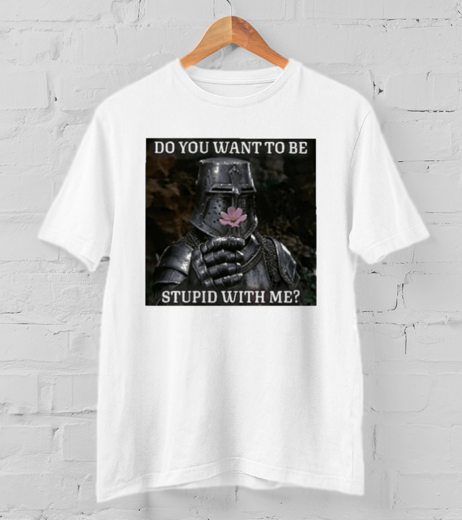 Do You Want To Be Stupid With Me Ancient Warrior Knight Flower T-Shirt