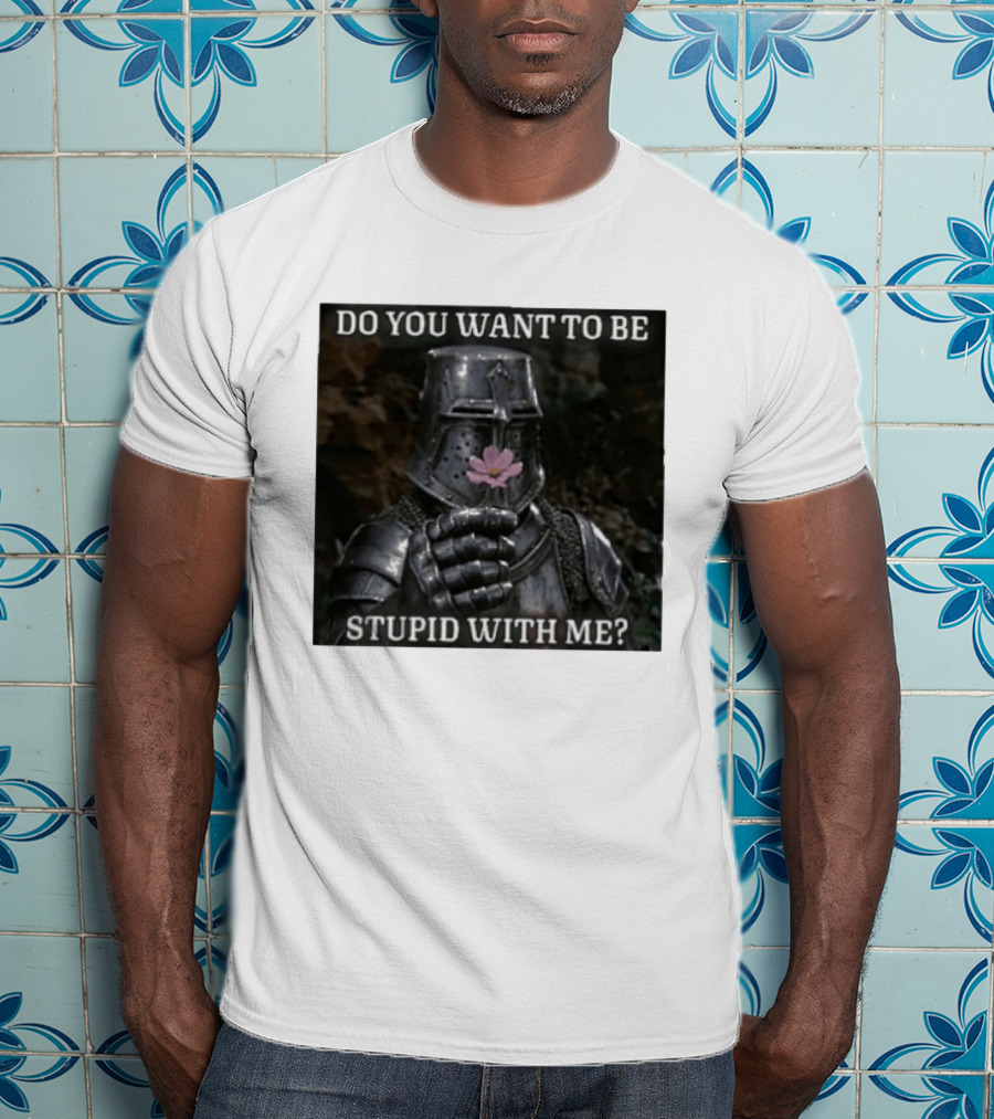 Do You Want To Be Stupid With Me Ancient Warrior Knight Flower T-Shirt