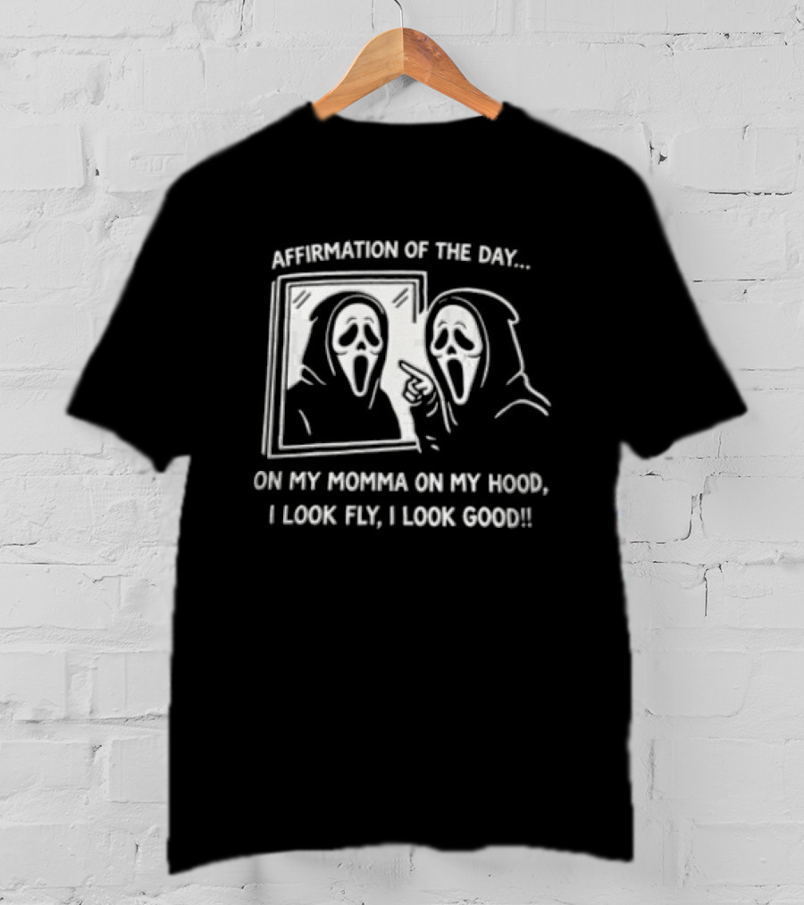Affirmation Of The Day On My Momma On My Hood I Look Fly I Look Good Scream Ghostface Mirror T-Shirt