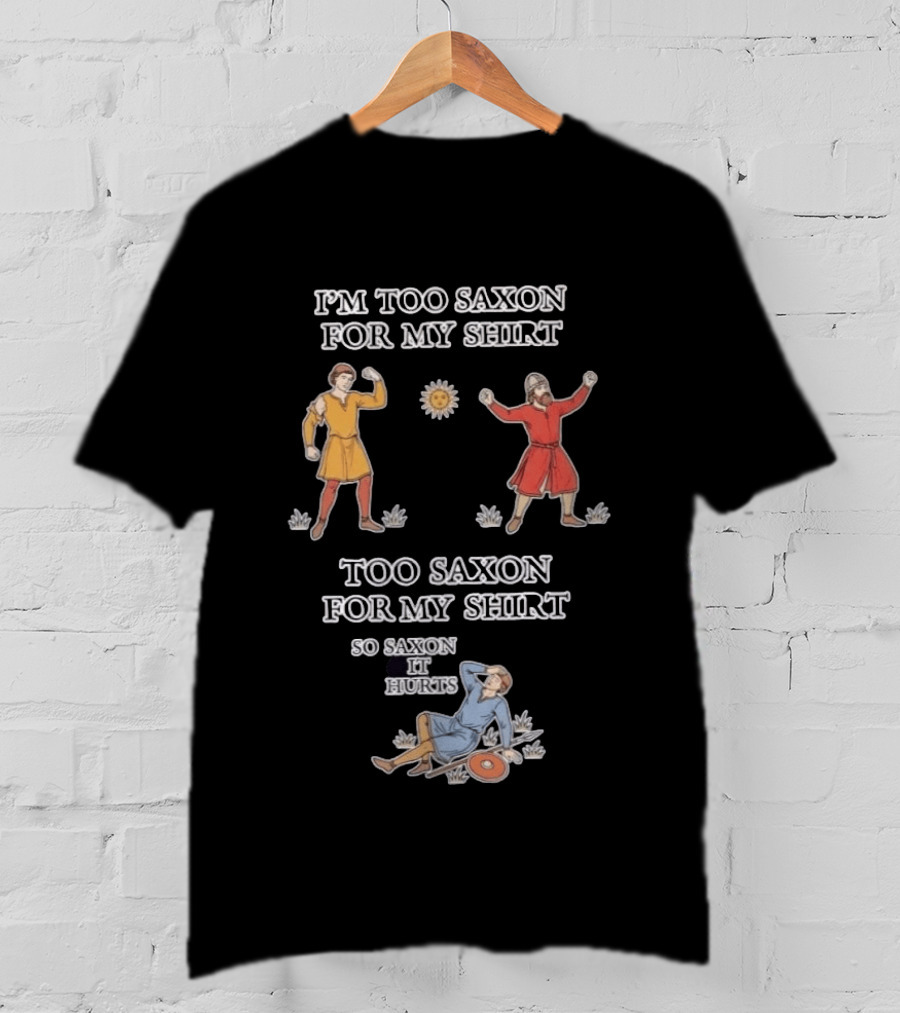 I'm Too Saxon For My So Saxon It Hurts Medieval Style Humor T-Shirt