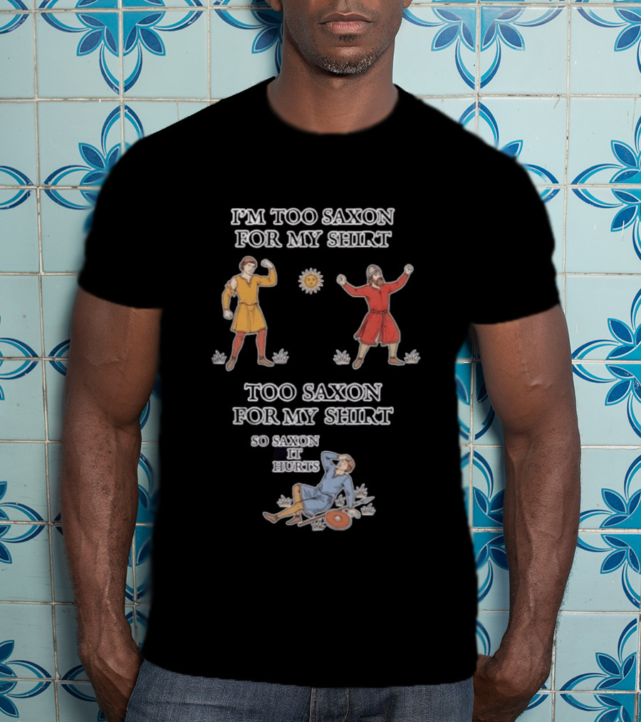 I'm Too Saxon For My So Saxon It Hurts Medieval Style Humor T-Shirt