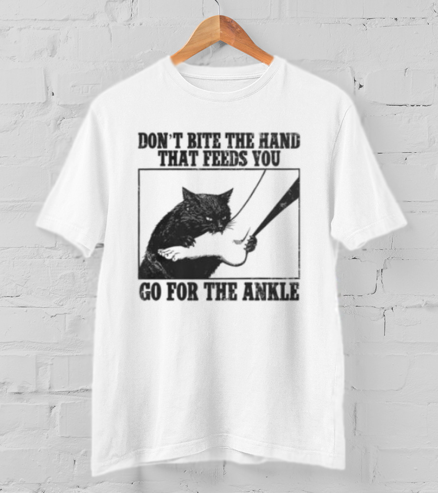 Don't Bite The Hand That Feeds You Cat Go For The Ankle T-Shirt