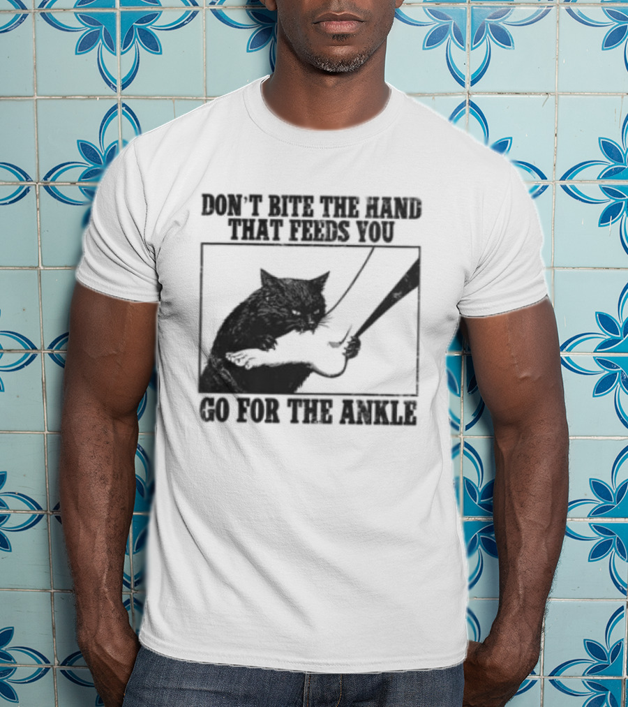 Don't Bite The Hand That Feeds You Cat Go For The Ankle T-Shirt