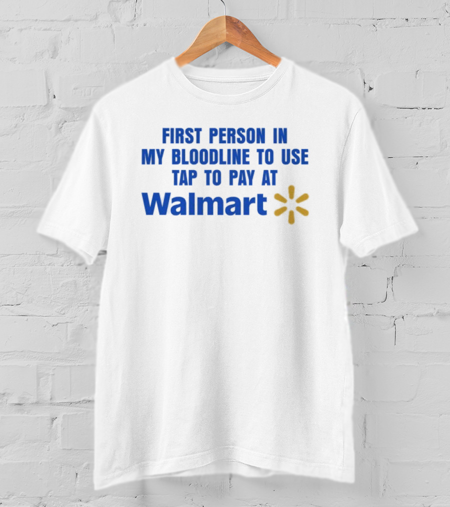 First Person In My Bloodline To Use Tap To Pay At Walmart T-Shirt
