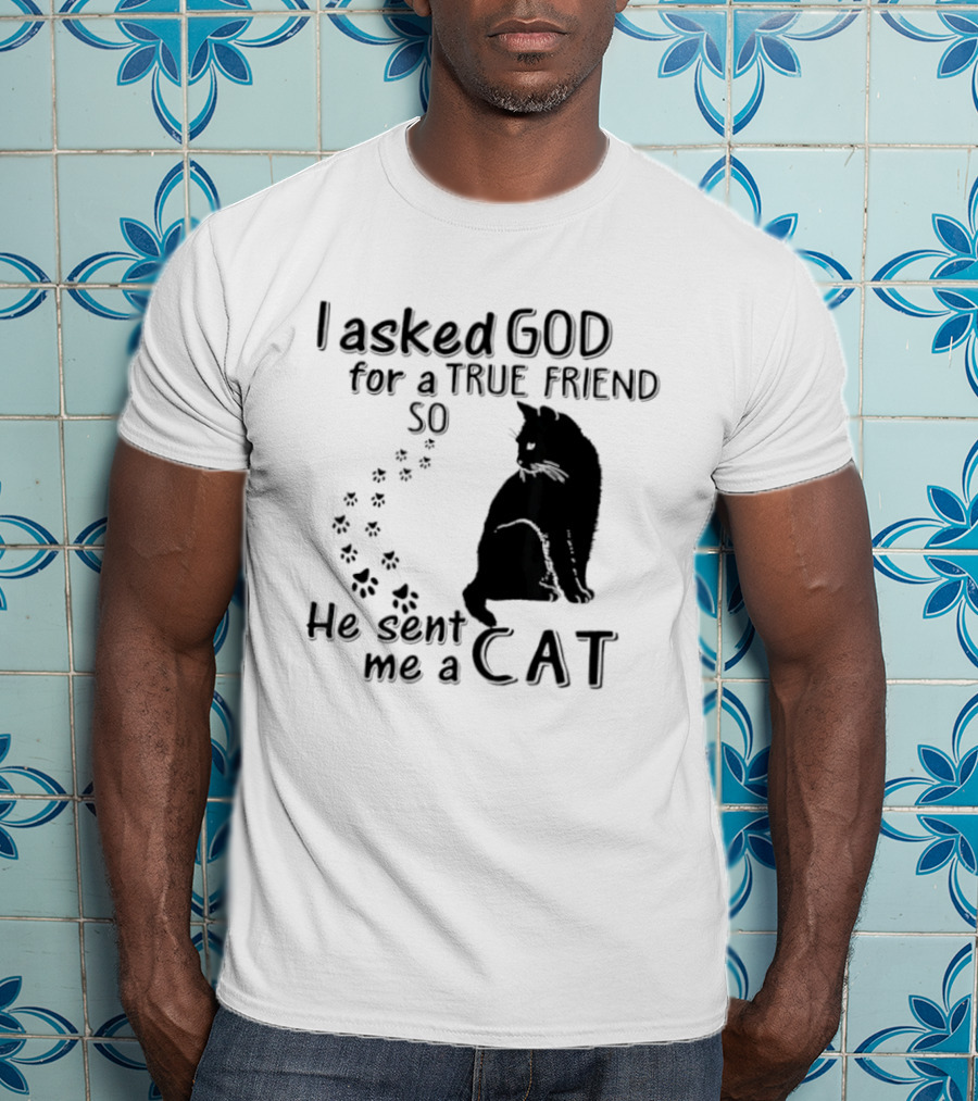 I Asked God For A True Friend So He Sent Me A Cat Paw Prints T-Shirt