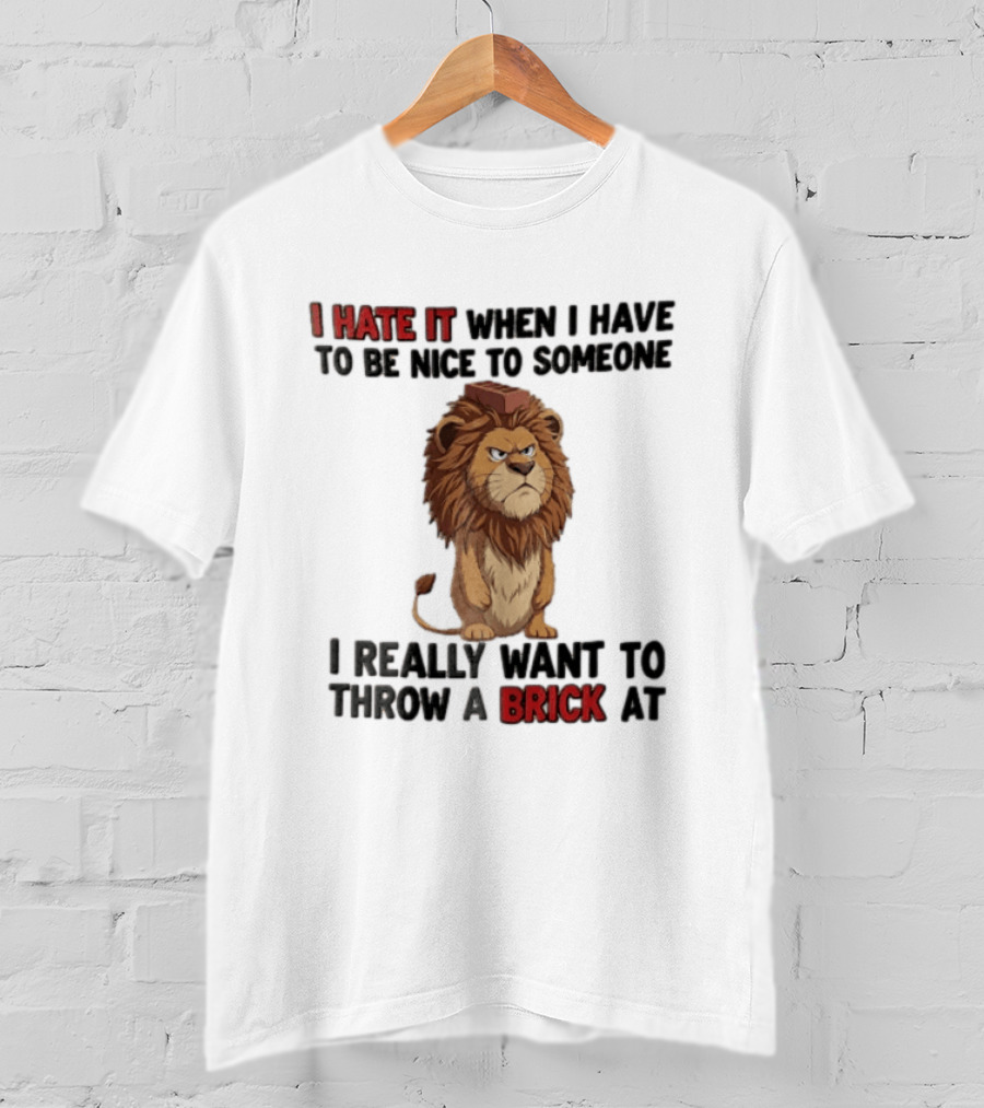 I Hate It When I Have To Be Nice To Someone I Really Want To Throw A Brick At Lion T-Shirt