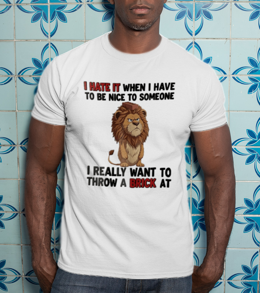 I Hate It When I Have To Be Nice To Someone I Really Want To Throw A Brick At Lion T-Shirt