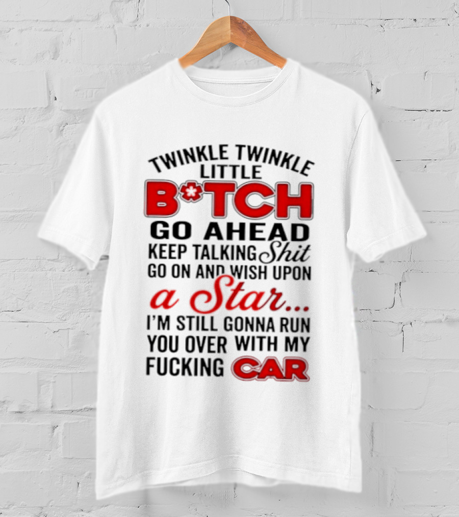 Twinkle Twinkle Little Bitch Keep Talking Shit Wish Upon A Star Still Gonna Run You Over With My Car T-Shirt
