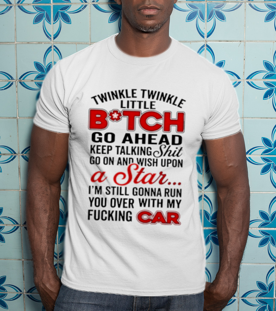 Twinkle Twinkle Little Bitch Keep Talking Shit Wish Upon A Star Still Gonna Run You Over With My Car T-Shirt