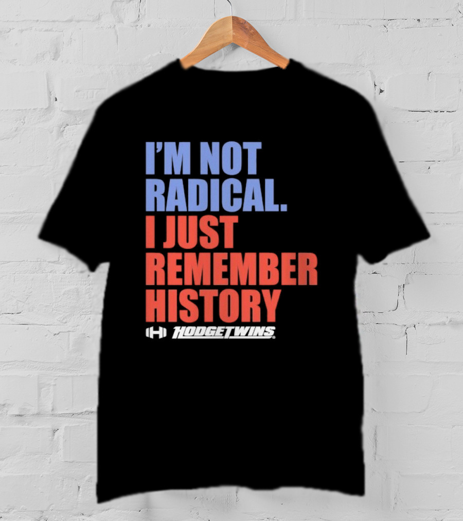 I'm Not Radical I Just Remember History Hodgetwins T-Shirt