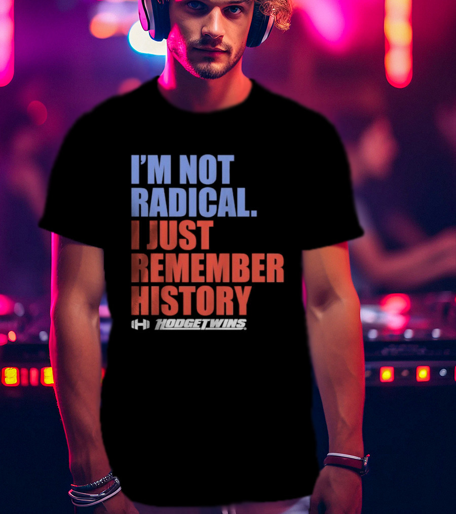 I'm Not Radical I Just Remember History Hodgetwins T-Shirt