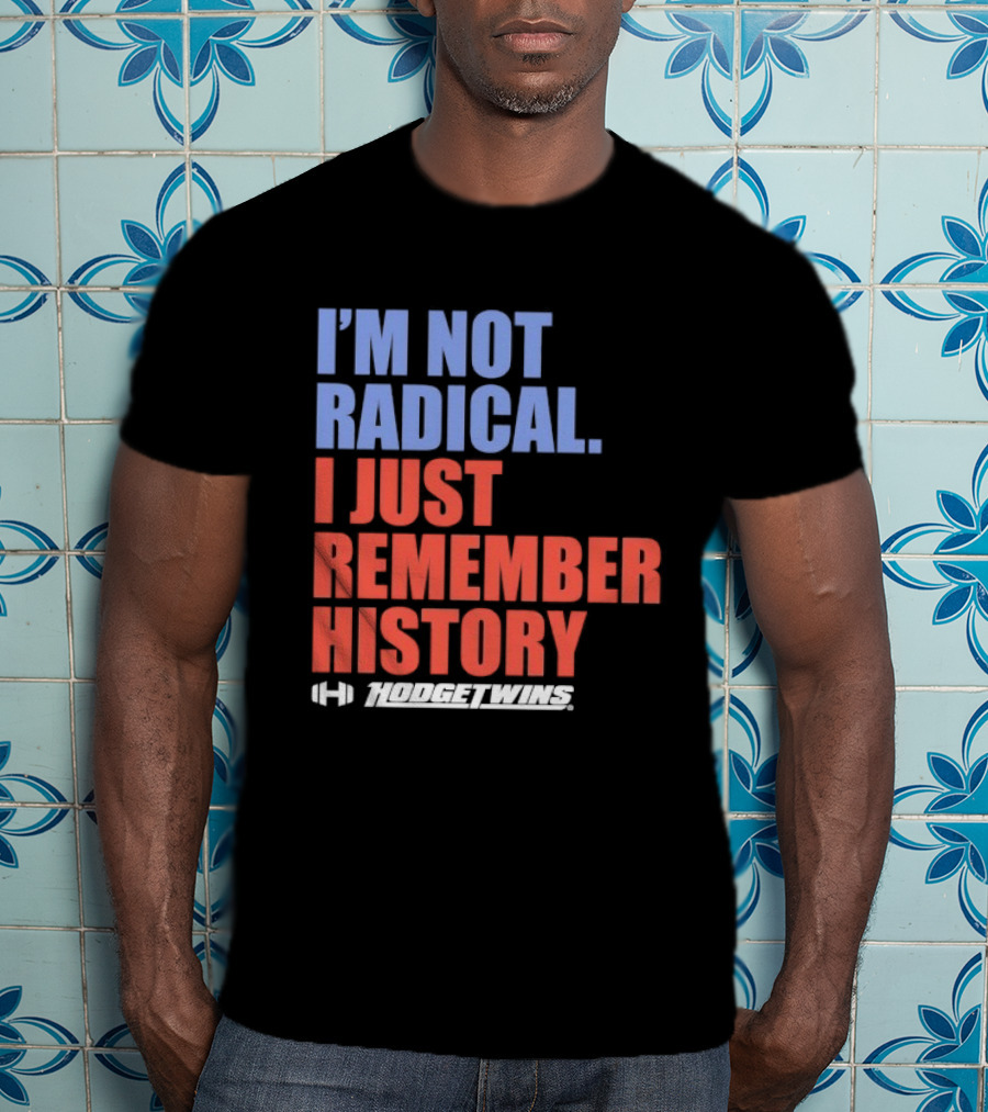 I'm Not Radical I Just Remember History Hodgetwins T-Shirt