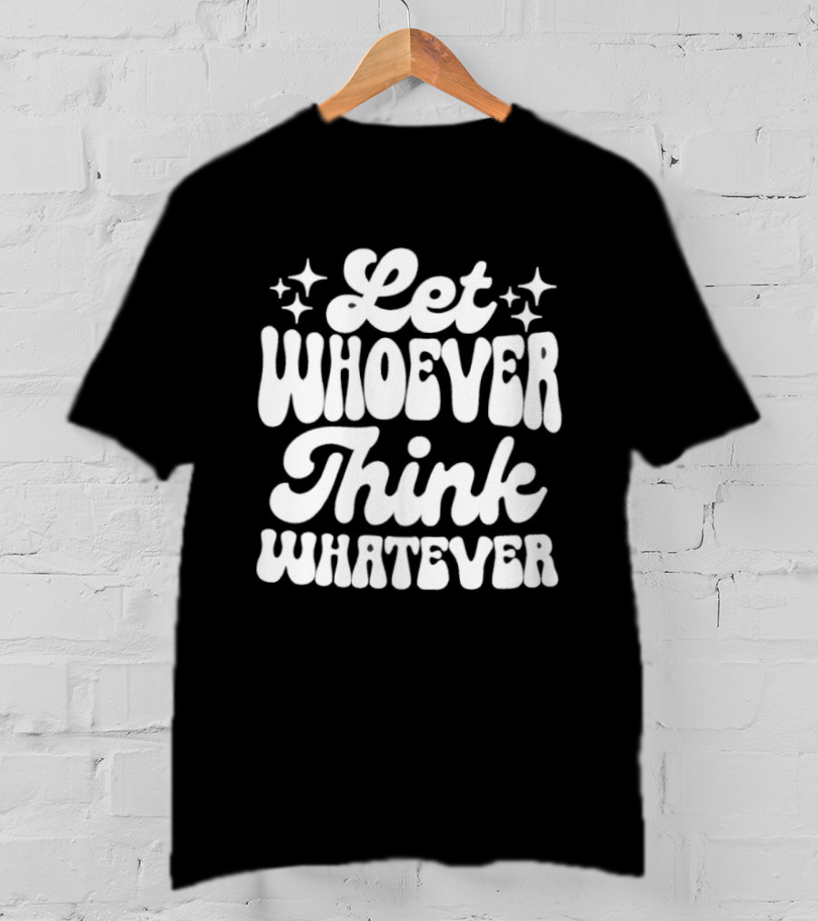 Let Whoever Think Whatever Stars T-Shirt