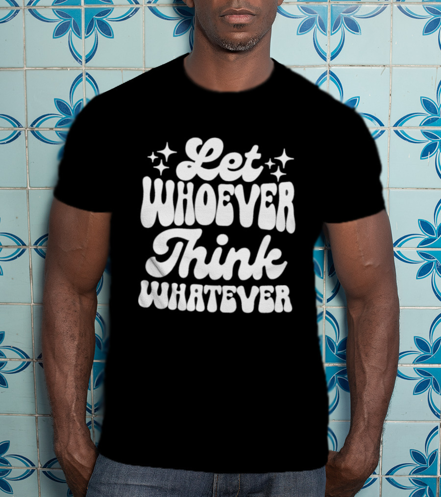 Let Whoever Think Whatever Stars T-Shirt