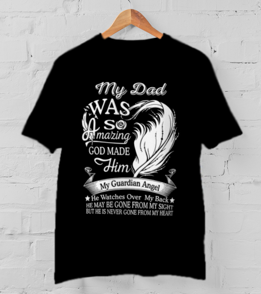 My Dad Was So Amazing God Made Him Guardian Angel Es Over My Back From My Heart T-Shirt