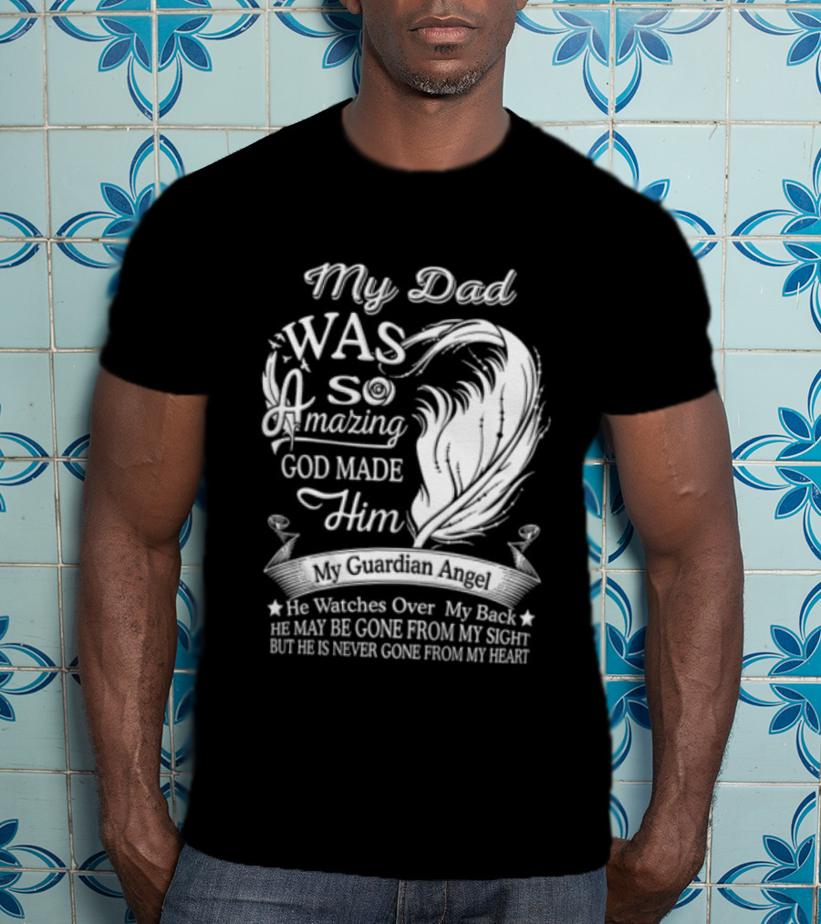 My Dad Was So Amazing God Made Him Guardian Angel Es Over My Back From My Heart T-Shirt
