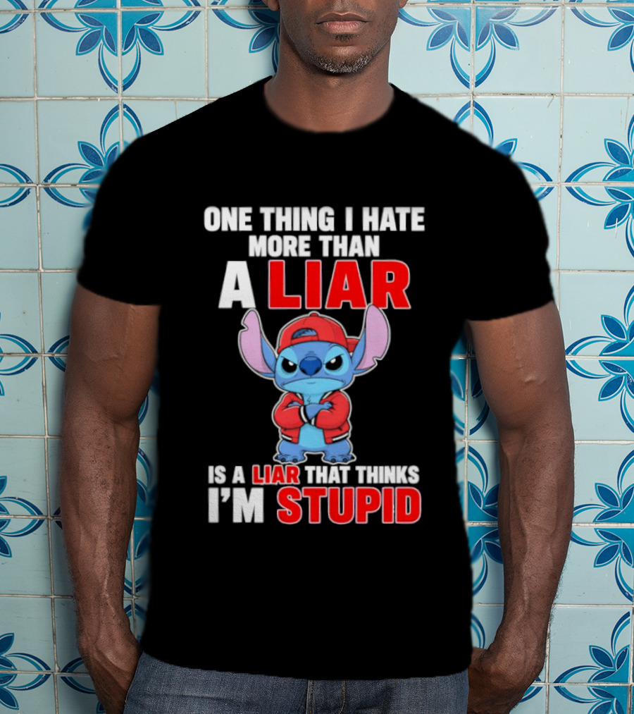 Stitch One Thing I Hate More Than A Liar Is A Liar That Thinks I'm Stupid T-Shirt