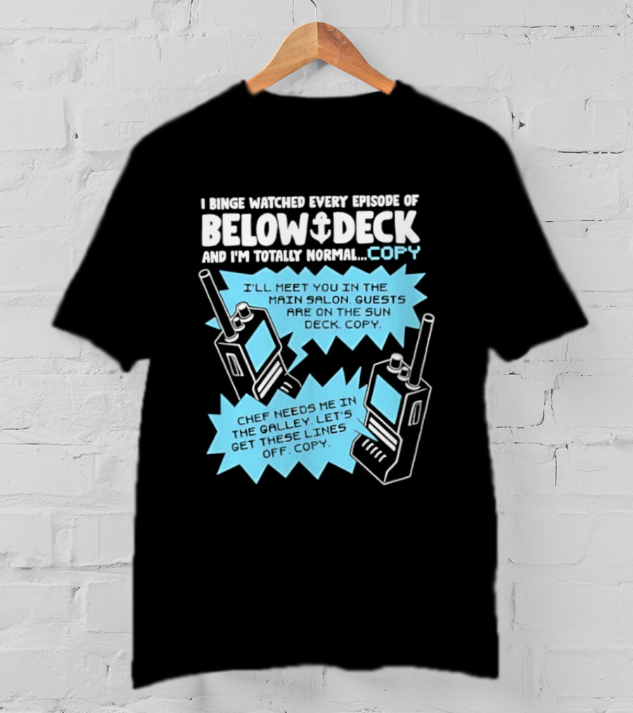 I Binge Ed Every Episode Of Below Deck And I'm Totally Normal Copy Radio Humor T-Shirt