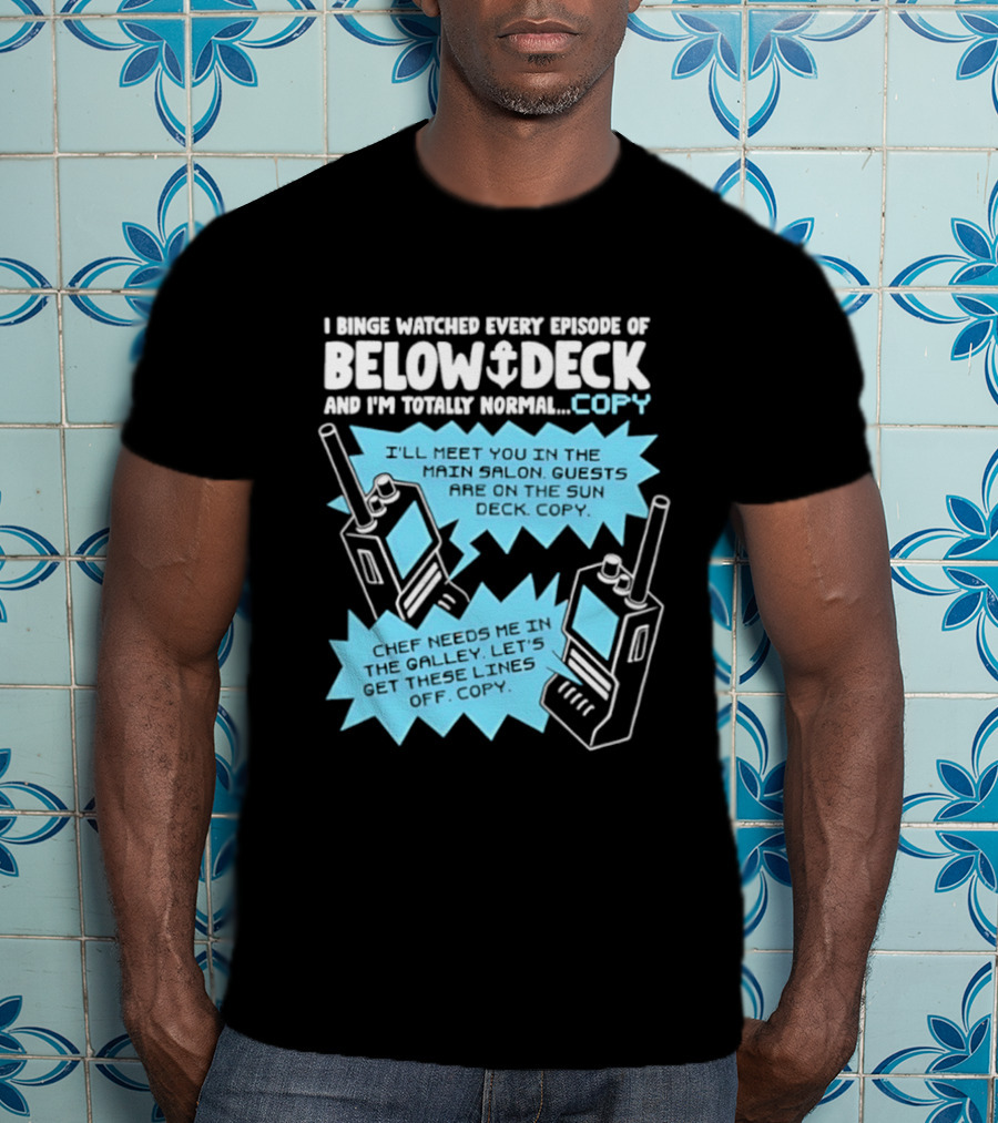 I Binge Ed Every Episode Of Below Deck And I'm Totally Normal Copy Radio Humor T-Shirt