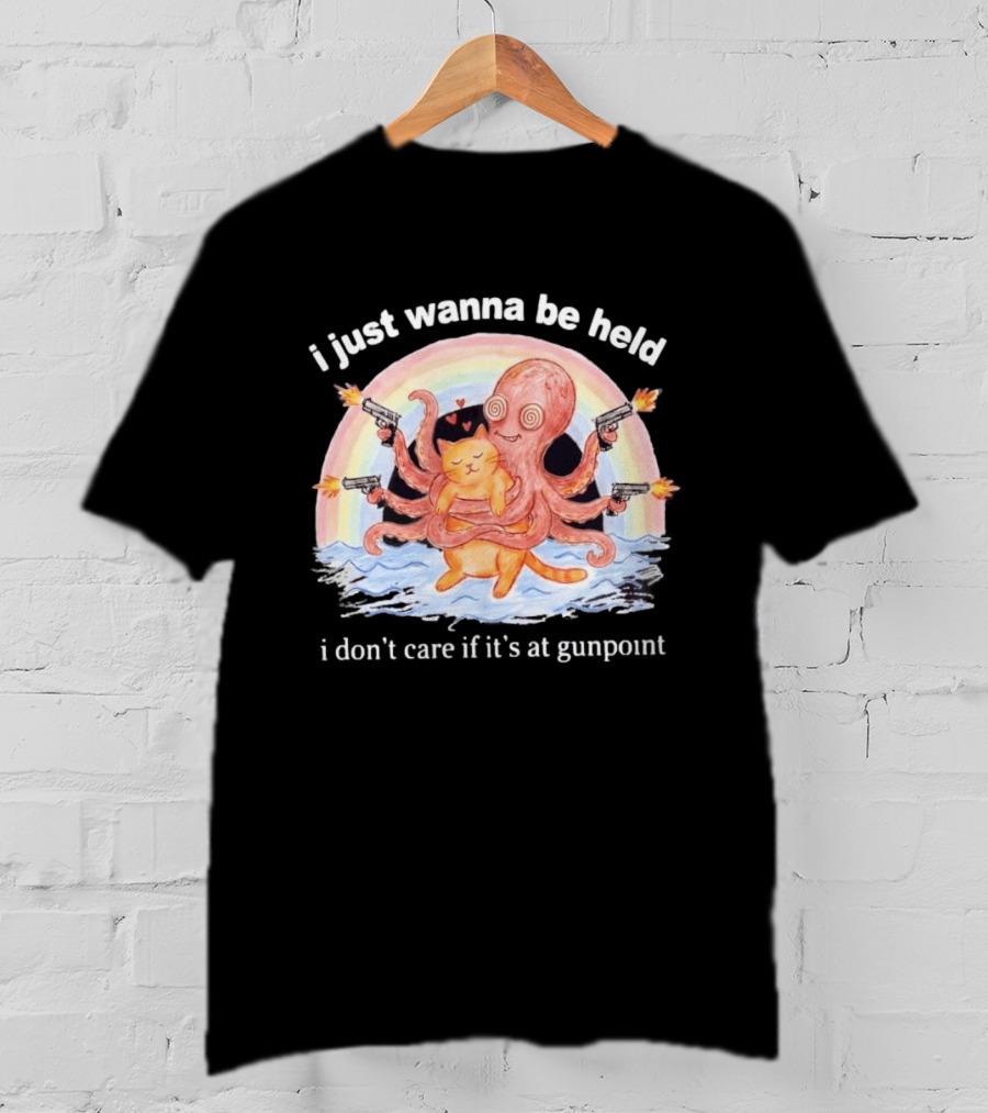 I Just Wanna Be Held I Don't Care If It's At Gunpoint Octopus And Cat Hug With Guns T-Shirt