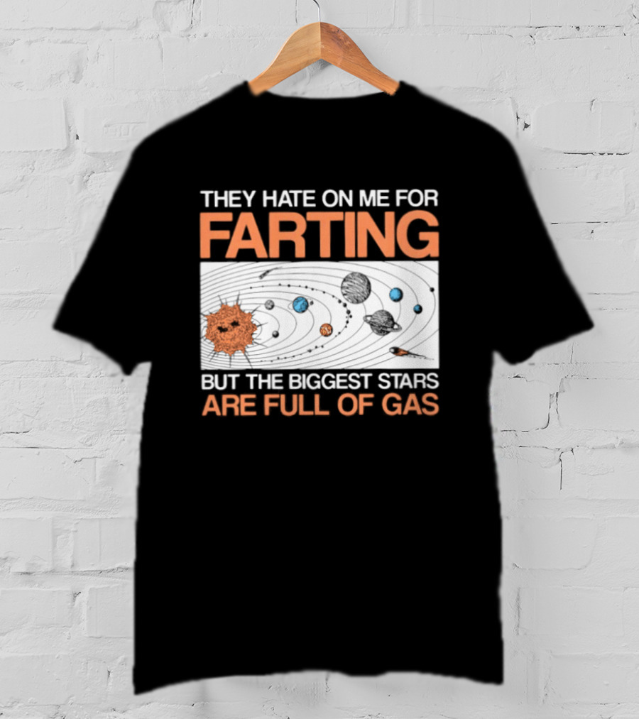 They Hate On Me For Farting Biggest Stars Are Full Of Gas T-Shirt