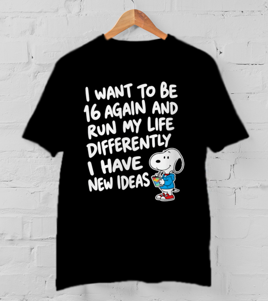 I Want To Be 16 Again And Run My Life Differently I Have New Ideas Snoopy T-Shirt