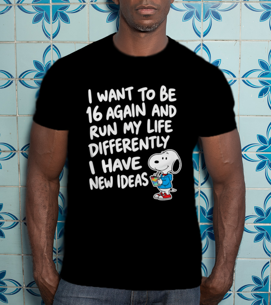 I Want To Be 16 Again And Run My Life Differently I Have New Ideas Snoopy T-Shirt