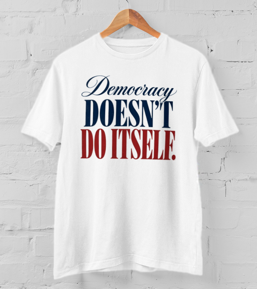 Democracy Doesn't Do Itself Inspirational T-Shirt