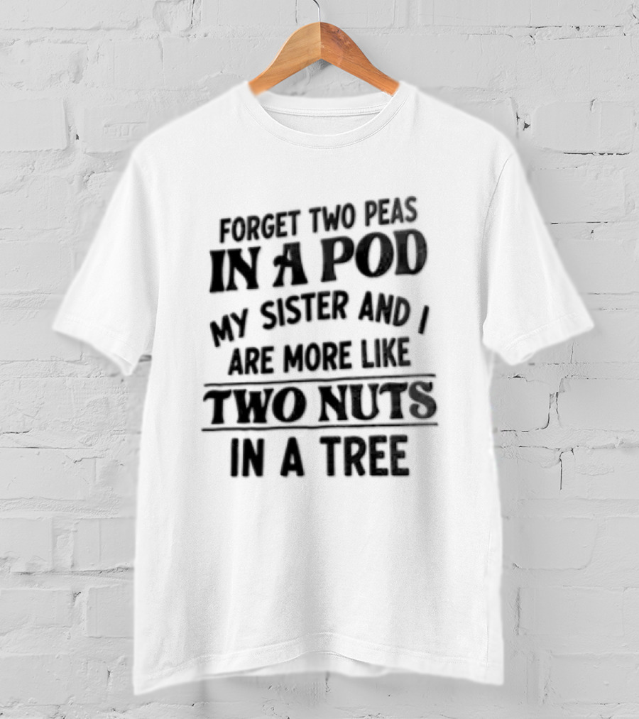 Forget Two Peas In A Pod My Sister And I Are More Like Two Nuts In A Tree T-Shirt