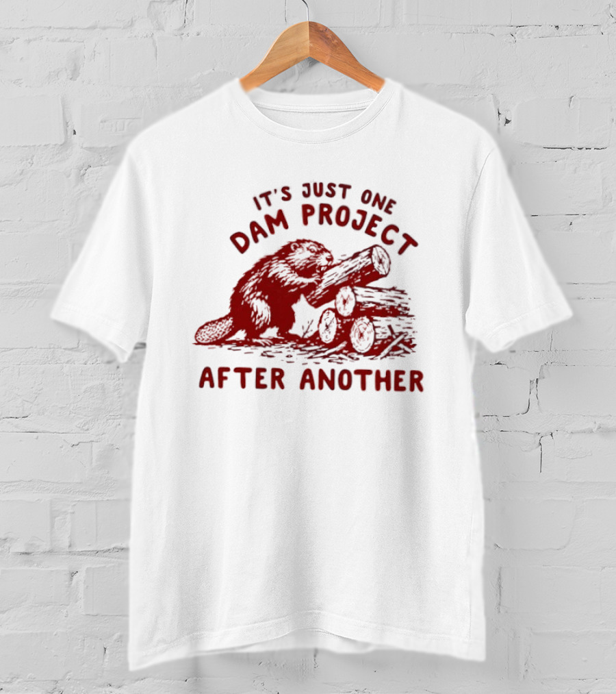 I'm Just One Dam Project After Another Beaver With Logs T-Shirt