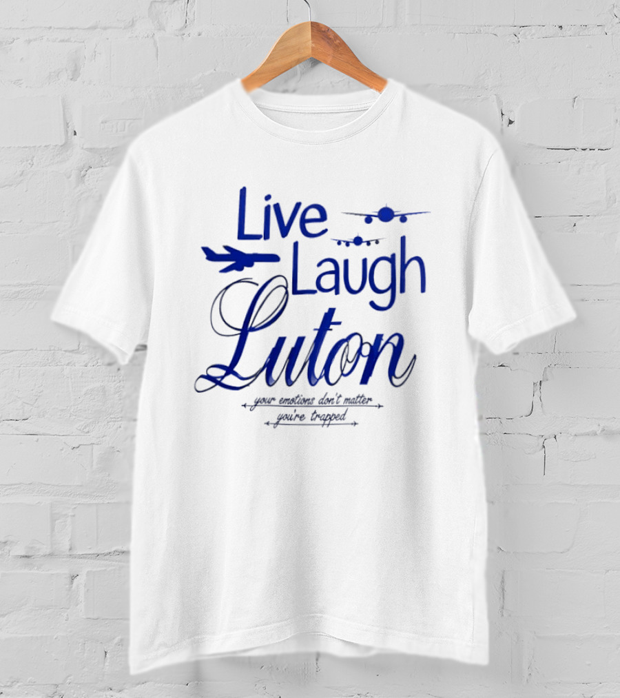 Live Laugh Luton Your Emotions Don't Matter You're Trapped Airplane T-Shirt