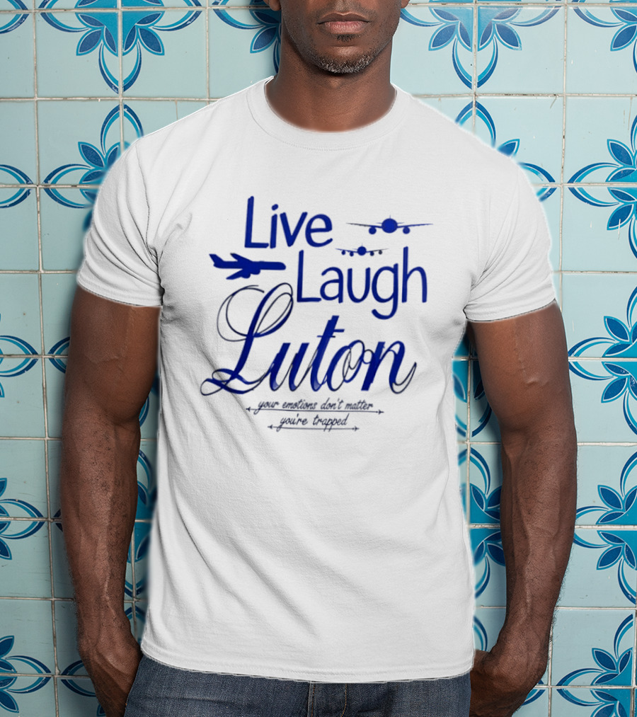 Live Laugh Luton Your Emotions Don't Matter You're Trapped Airplane T-Shirt