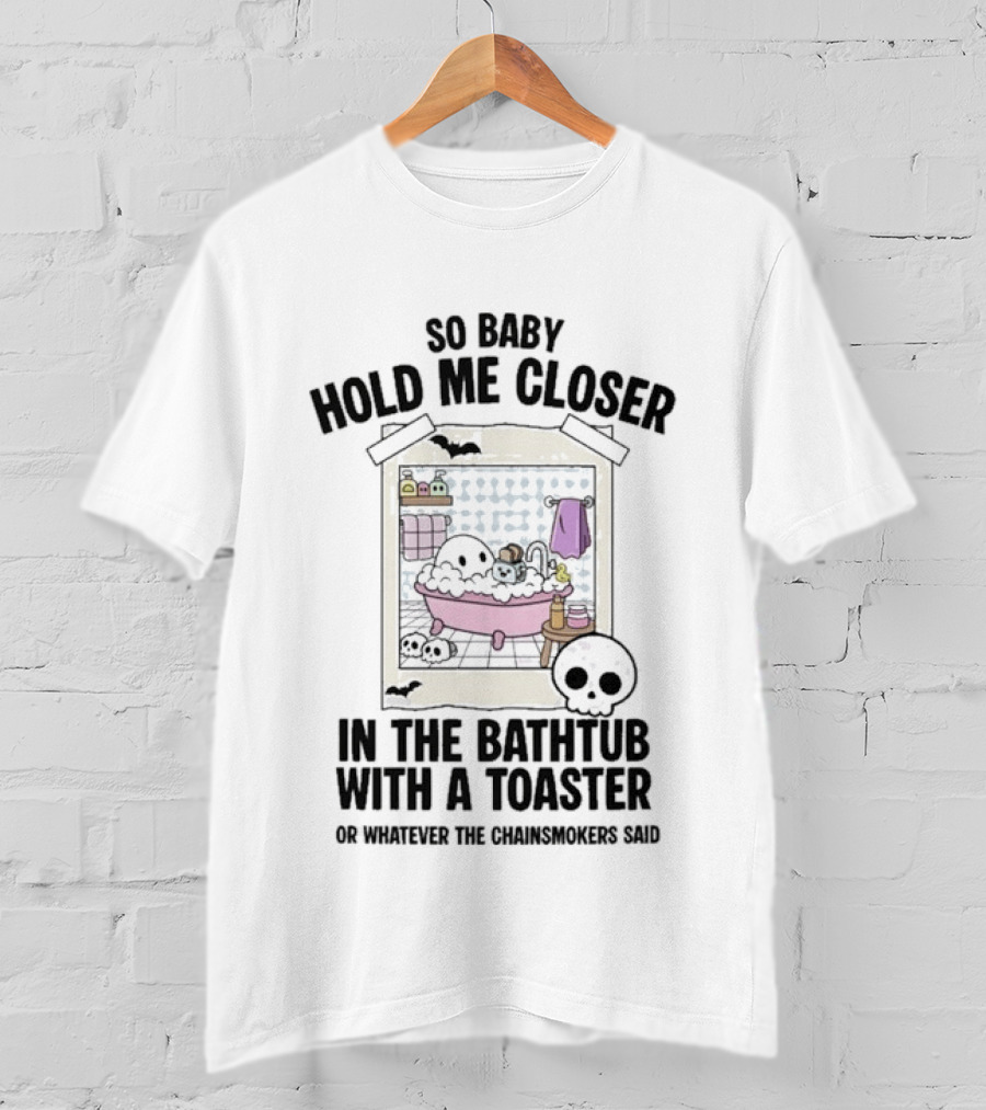 So Baby Hold Me Closer In The Bathtub With A Toaster Ghostly Humor The Chainsmokers Reference T-Shirt