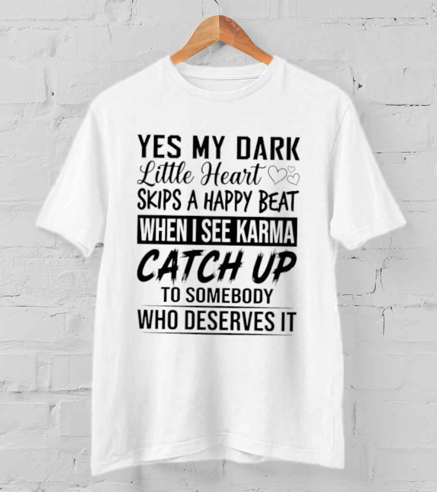 Yes My Dark Little Heart Skips A Happy Beat When I See Karma Catch Up To Somebody Who Deserves It T-Shirt