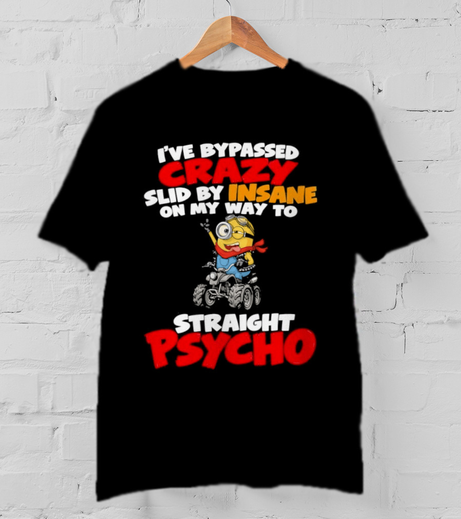 Minion I've Bypassed Crazy Slid By Insane On My Way To Straight Psycho Despicable Me Humor T-Shirt
