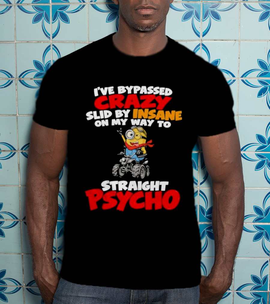 Minion I've Bypassed Crazy Slid By Insane On My Way To Straight Psycho Despicable Me Humor T-Shirt