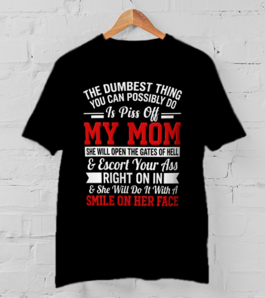 The Dumbest Thing You Can Possibly Do Is Piss Off My Mom Escort Your Ass Right On In With A Smile On Her Face T-Shirt
