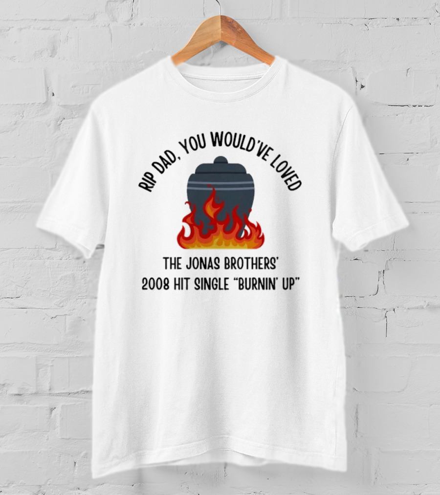 Rip Dad You Would've Loved The Jonas Brothers 2008 Hit Single Burnin' Up Flames Urn T-Shirt